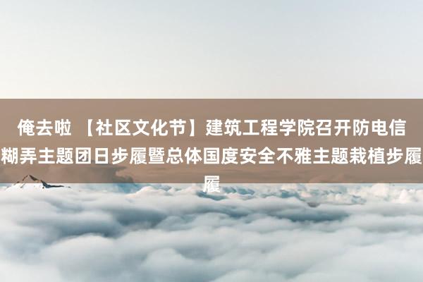 俺去啦 【社区文化节】建筑工程学院召开防电信糊弄主题团日步履暨总体国度安全不雅主题栽植步履