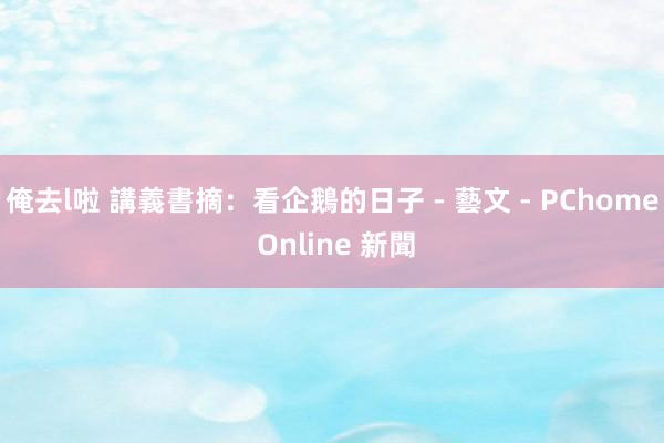 俺去l啦 講義書摘：看企鵝的日子 - 藝文 - PChome Online 新聞